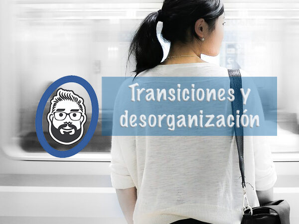 Transiciones y desorganización